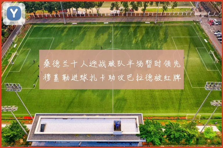桑德兰十人迎战狼队半场暂时领先穆基勒进球扎卡助攻巴拉德被红牌罚下