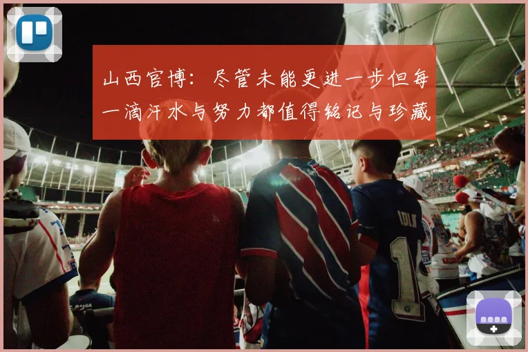 山西官博：尽管未能更进一步但每一滴汗水与努力都值得铭记与珍藏