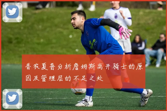 香农夏普分析詹姆斯离开骑士的原因及管理层的不足之处