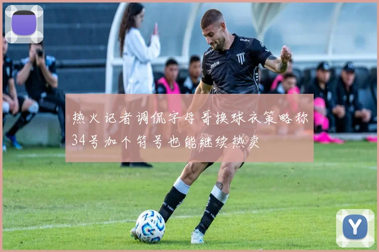 热火记者调侃字母哥换球衣策略称34号加个符号也能继续热卖