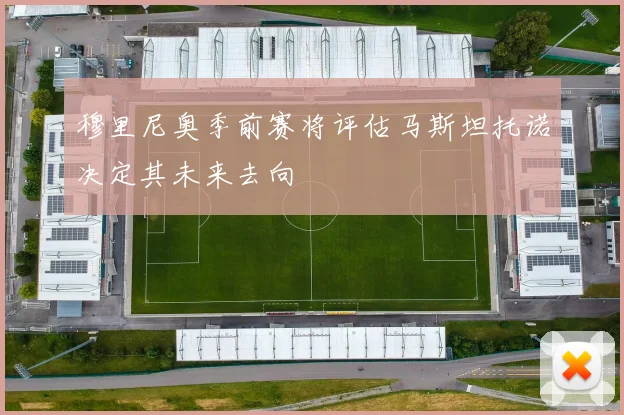 穆里尼奥季前赛将评估马斯坦托诺决定其未来去向
