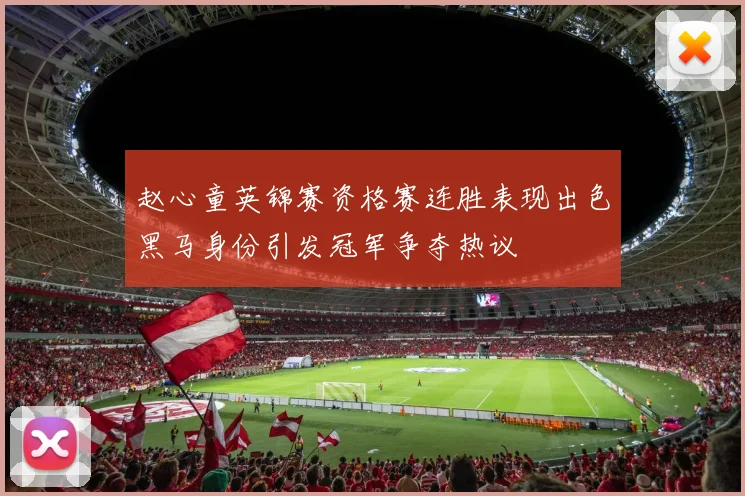 赵心童英锦赛资格赛连胜表现出色黑马身份引发冠军争夺热议