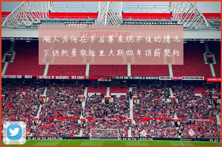 湖人为何在季后赛表现不佳的情况下仍然勇敢给里夫斯四年顶薪契约