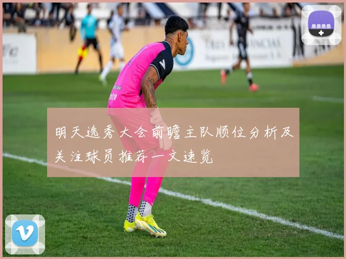 明天选秀大会前瞻主队顺位分析及关注球员推荐一文速览