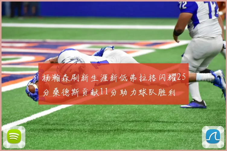 杨瀚森刷新生涯新低弗拉格闪耀25分桑德斯贡献11分助力球队胜利
