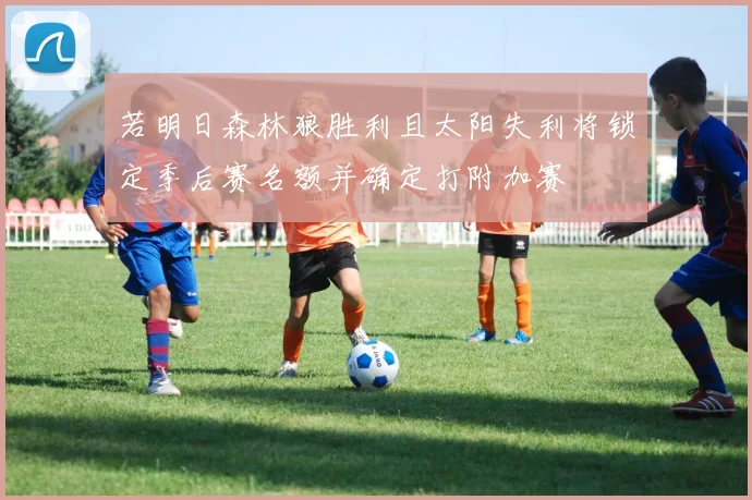 若明日森林狼胜利且太阳失利将锁定季后赛名额并确定打附加赛